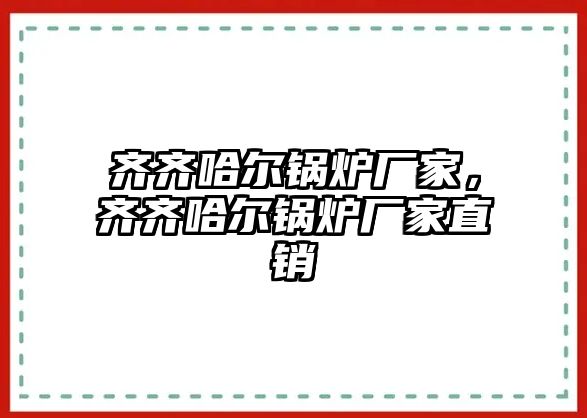 齊齊哈爾鍋爐廠家，齊齊哈爾鍋爐廠家直銷