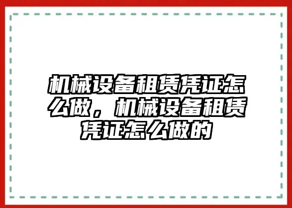 機(jī)械設(shè)備租賃憑證怎么做，機(jī)械設(shè)備租賃憑證怎么做的