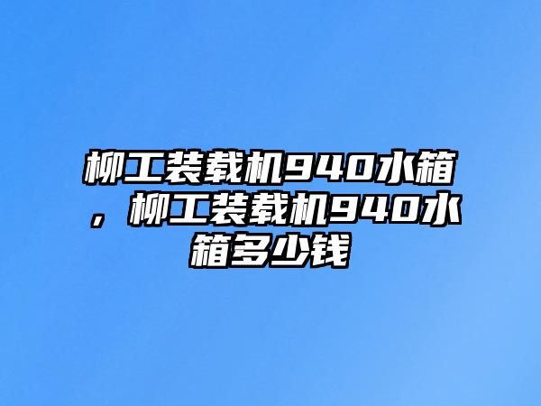 柳工裝載機(jī)940水箱，柳工裝載機(jī)940水箱多少錢