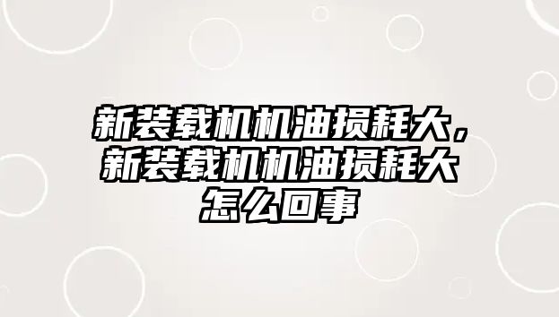 新裝載機機油損耗大，新裝載機機油損耗大怎么回事