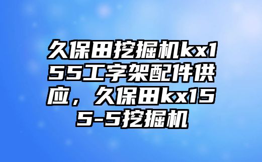 久保田挖掘機(jī)kx155工字架配件供應(yīng)，久保田kx155-5挖掘機(jī)