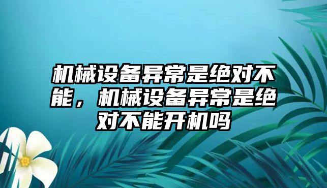 機(jī)械設(shè)備異常是絕對不能，機(jī)械設(shè)備異常是絕對不能開機(jī)嗎