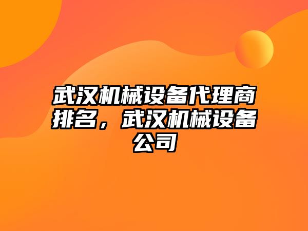 武漢機械設備代理商排名，武漢機械設備公司