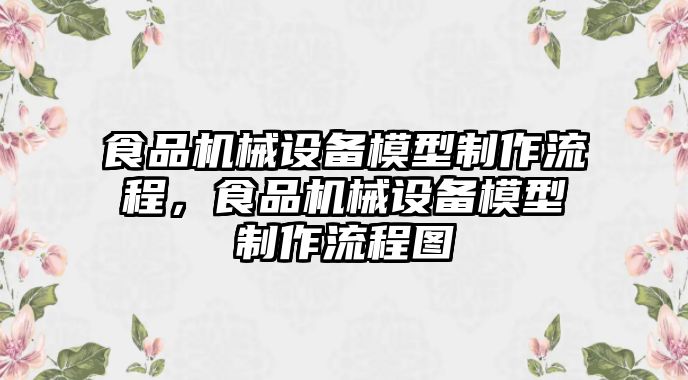 食品機械設備模型制作流程，食品機械設備模型制作流程圖