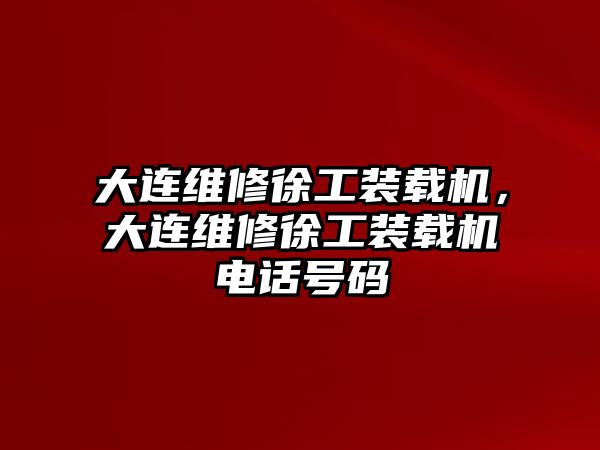 大連維修徐工裝載機(jī)，大連維修徐工裝載機(jī)電話號(hào)碼