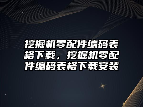 挖掘機零配件編碼表格下載，挖掘機零配件編碼表格下載安裝