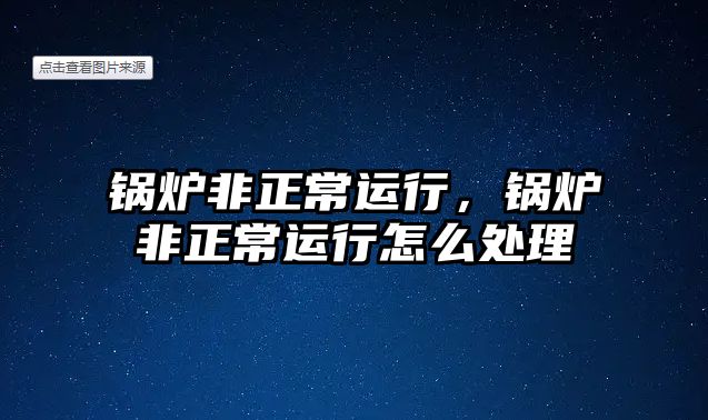 鍋爐非正常運行，鍋爐非正常運行怎么處理