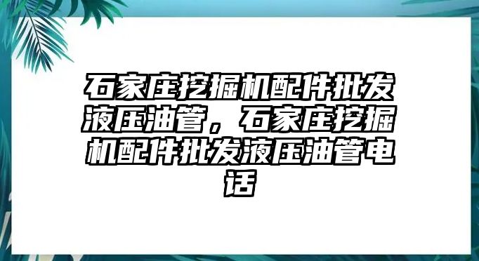 石家莊挖掘機(jī)配件批發(fā)液壓油管，石家莊挖掘機(jī)配件批發(fā)液壓油管電話