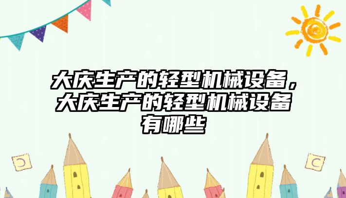 大慶生產(chǎn)的輕型機械設(shè)備，大慶生產(chǎn)的輕型機械設(shè)備有哪些