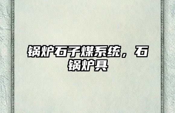 鍋爐石子煤系統(tǒng)，石鍋爐具