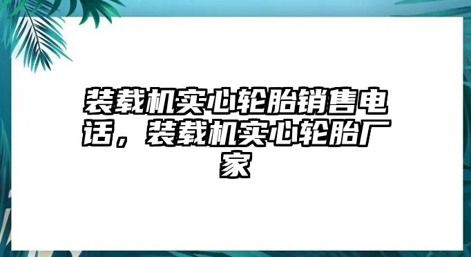 裝載機實心輪胎銷售電話，裝載機實心輪胎廠家