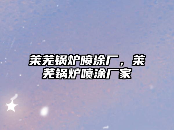 萊蕪鍋爐噴涂廠，萊蕪鍋爐噴涂廠家