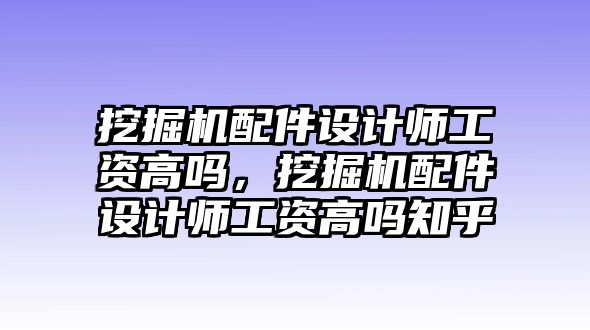 挖掘機(jī)配件設(shè)計(jì)師工資高嗎，挖掘機(jī)配件設(shè)計(jì)師工資高嗎知乎