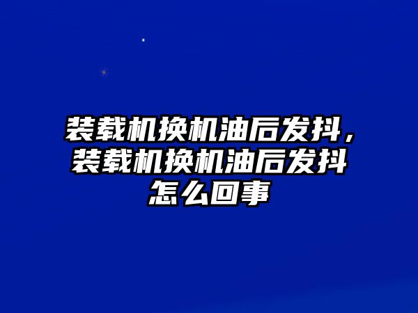 裝載機換機油后發(fā)抖，裝載機換機油后發(fā)抖怎么回事