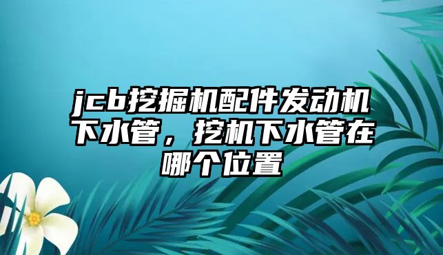 jcb挖掘機配件發(fā)動機下水管，挖機下水管在哪個位置