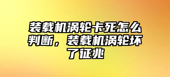 裝載機(jī)渦輪卡死怎么判斷，裝載機(jī)渦輪壞了征兆