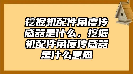 挖掘機配件角度傳感器是什么，挖掘機配件角度傳感器是什么意思