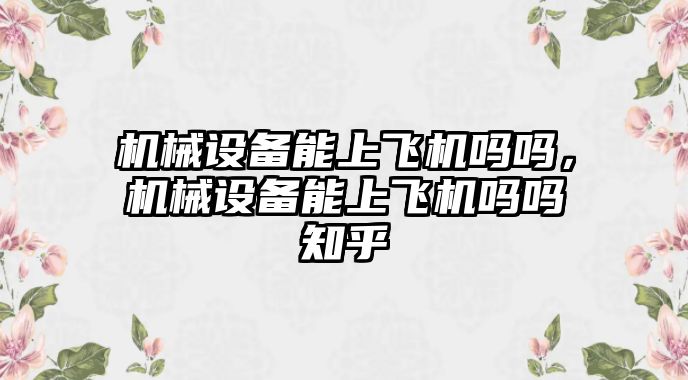 機械設(shè)備能上飛機嗎嗎，機械設(shè)備能上飛機嗎嗎知乎