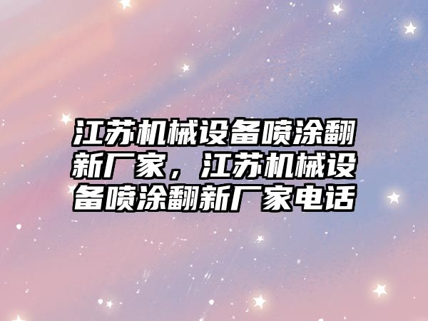 江蘇機械設(shè)備噴涂翻新廠家，江蘇機械設(shè)備噴涂翻新廠家電話