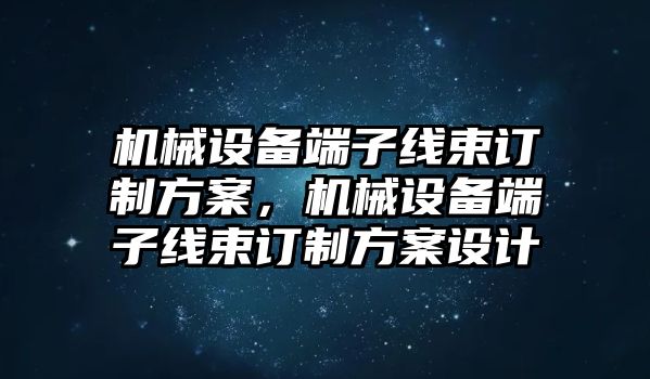 機(jī)械設(shè)備端子線束訂制方案，機(jī)械設(shè)備端子線束訂制方案設(shè)計(jì)