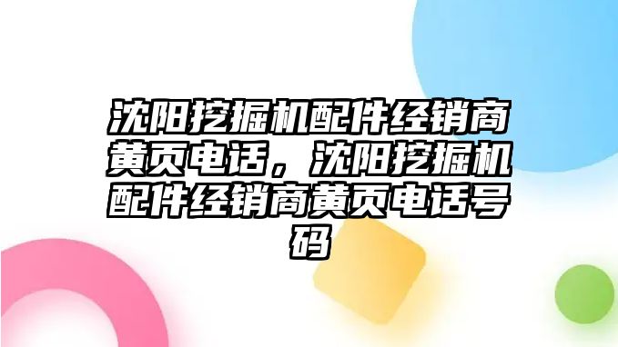 沈陽挖掘機配件經(jīng)銷商黃頁電話，沈陽挖掘機配件經(jīng)銷商黃頁電話號碼