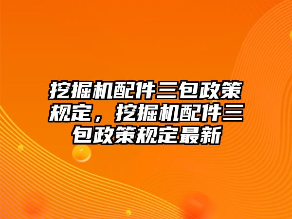 挖掘機(jī)配件三包政策規(guī)定，挖掘機(jī)配件三包政策規(guī)定最新