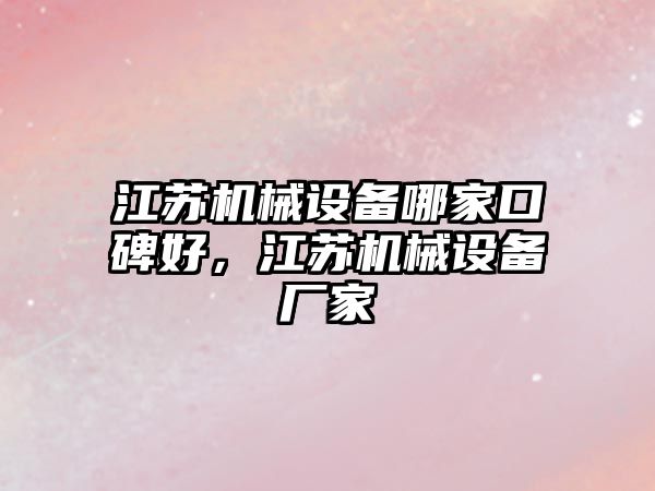 江蘇機械設(shè)備哪家口碑好，江蘇機械設(shè)備廠家