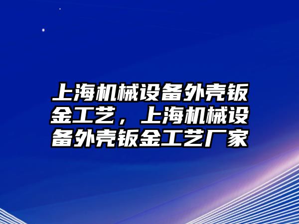 上海機械設(shè)備外殼鈑金工藝，上海機械設(shè)備外殼鈑金工藝廠家