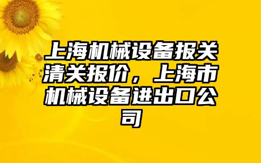 上海機械設備報關清關報價，上海市機械設備進出口公司