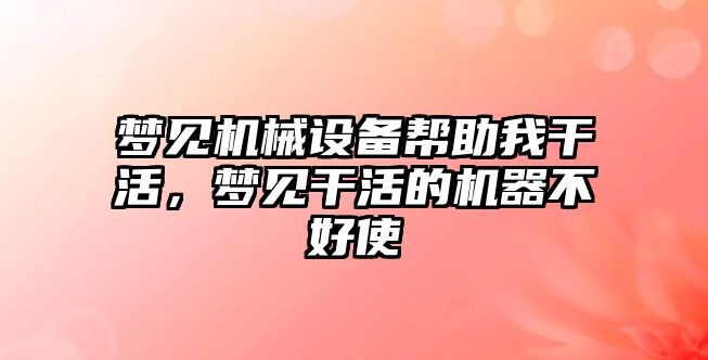 夢見機械設(shè)備幫助我干活，夢見干活的機器不好使