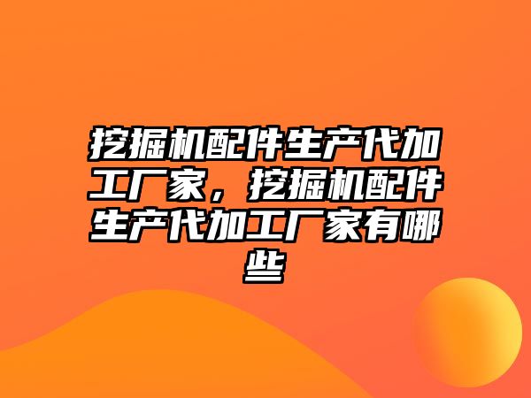 挖掘機配件生產(chǎn)代加工廠家，挖掘機配件生產(chǎn)代加工廠家有哪些