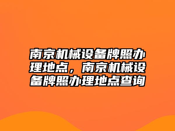 南京機械設(shè)備牌照辦理地點，南京機械設(shè)備牌照辦理地點查詢