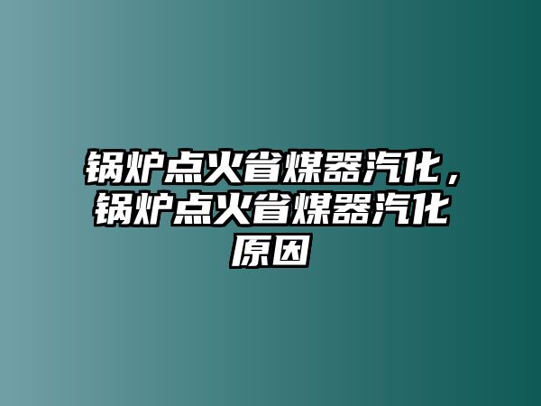 鍋爐點火省煤器汽化，鍋爐點火省煤器汽化原因