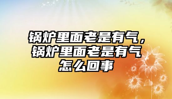 鍋爐里面老是有氣，鍋爐里面老是有氣怎么回事