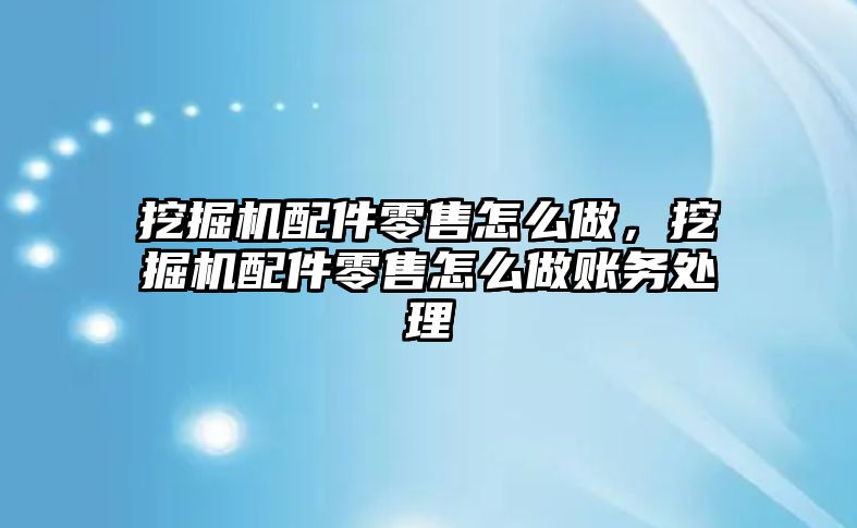 挖掘機配件零售怎么做，挖掘機配件零售怎么做賬務(wù)處理