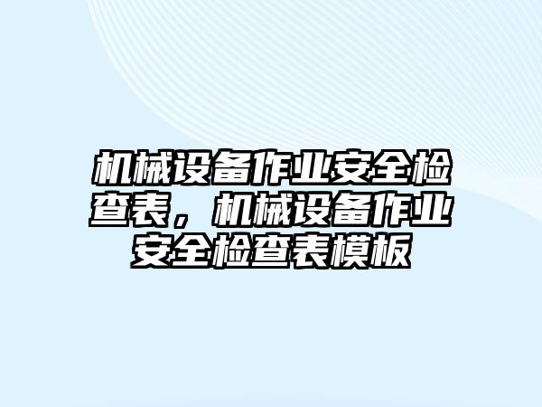 機械設備作業(yè)安全檢查表，機械設備作業(yè)安全檢查表模板