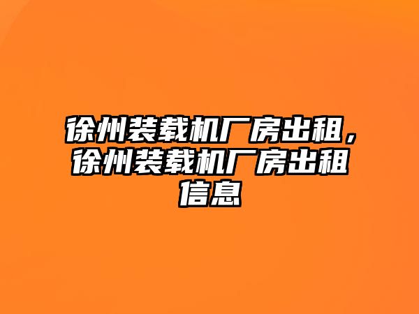 徐州裝載機廠房出租，徐州裝載機廠房出租信息