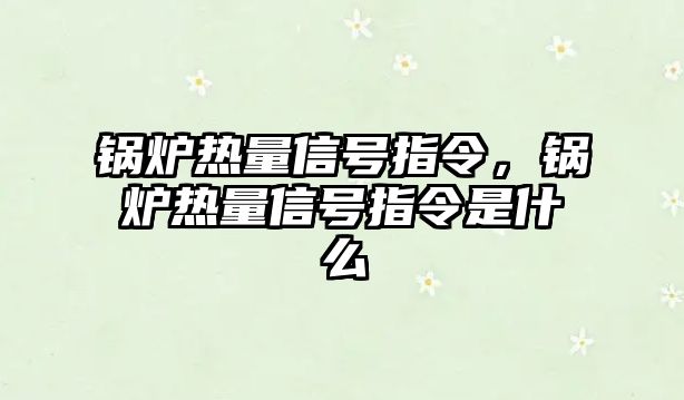 鍋爐熱量信號指令，鍋爐熱量信號指令是什么