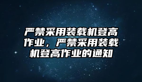 嚴(yán)禁采用裝載機(jī)登高作業(yè)，嚴(yán)禁采用裝載機(jī)登高作業(yè)的通知