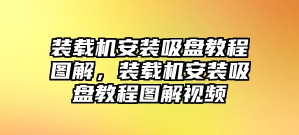 裝載機(jī)安裝吸盤教程圖解，裝載機(jī)安裝吸盤教程圖解視頻