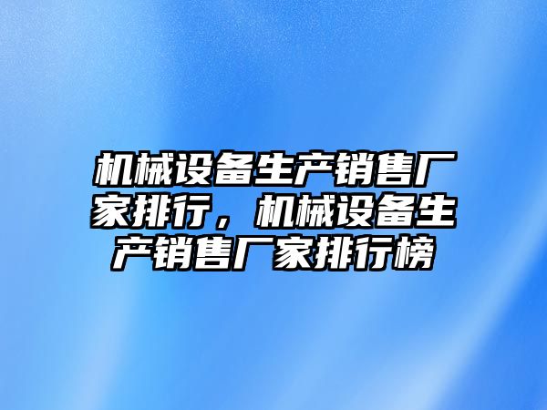 機械設備生產(chǎn)銷售廠家排行，機械設備生產(chǎn)銷售廠家排行榜