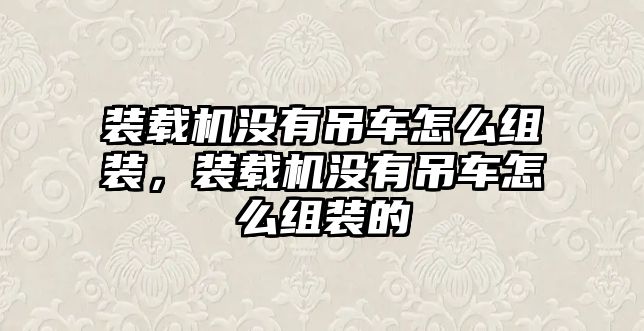 裝載機沒有吊車怎么組裝，裝載機沒有吊車怎么組裝的