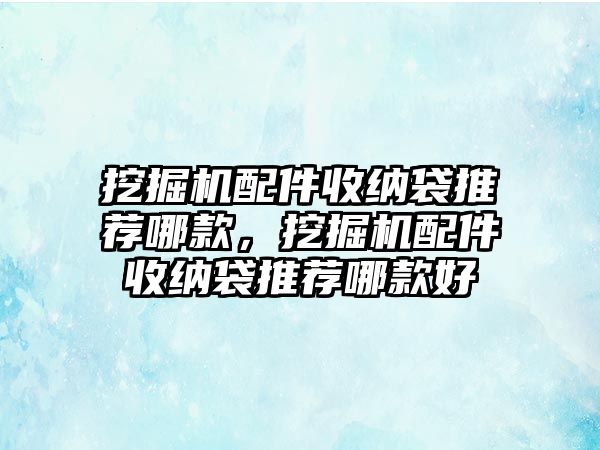 挖掘機(jī)配件收納袋推薦哪款，挖掘機(jī)配件收納袋推薦哪款好