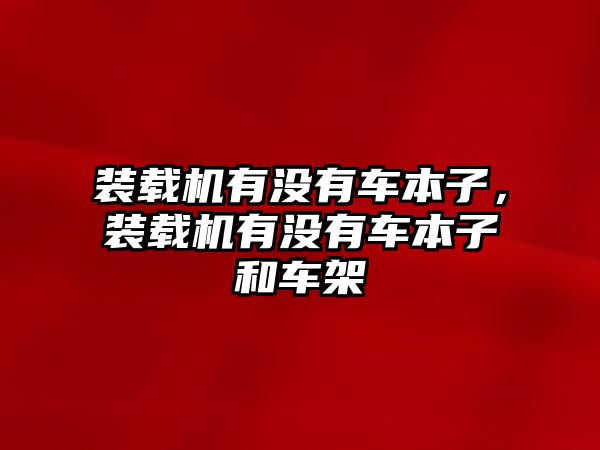 裝載機(jī)有沒(méi)有車(chē)本子，裝載機(jī)有沒(méi)有車(chē)本子和車(chē)架