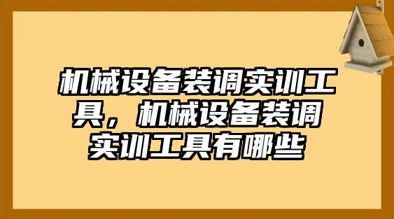 機械設(shè)備裝調(diào)實訓(xùn)工具，機械設(shè)備裝調(diào)實訓(xùn)工具有哪些