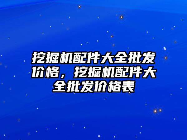 挖掘機配件大全批發(fā)價格，挖掘機配件大全批發(fā)價格表