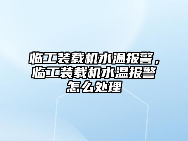 臨工裝載機(jī)水溫報(bào)警，臨工裝載機(jī)水溫報(bào)警怎么處理