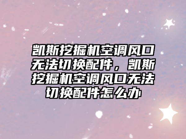 凱斯挖掘機空調(diào)風口無法切換配件，凱斯挖掘機空調(diào)風口無法切換配件怎么辦