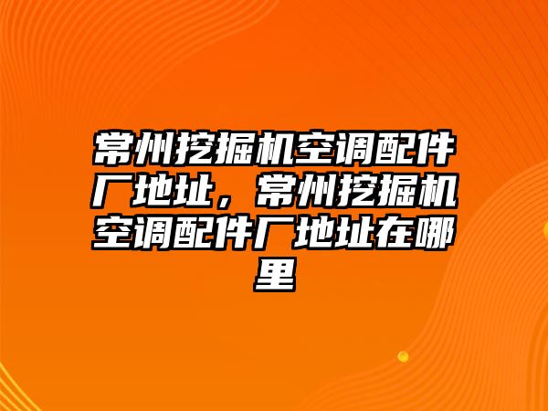 常州挖掘機空調(diào)配件廠地址，常州挖掘機空調(diào)配件廠地址在哪里