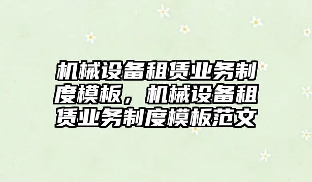 機械設(shè)備租賃業(yè)務(wù)制度模板，機械設(shè)備租賃業(yè)務(wù)制度模板范文